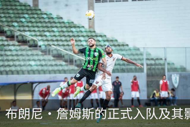 布朗尼·詹姆斯的正式入队及其影响分析