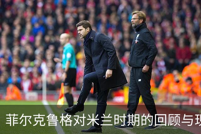 菲尔克鲁格对米兰时期的回顾与现状分析